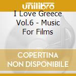 I Love Greece Vol.6 - Music For Films cd musicale di I Love Greece Vol.6