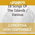 18 Songs Of The Islands / Various cd musicale