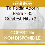 Ta Paidia Apotin Patra - 35 Greatest Hits (2 Cd) cd