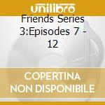 Friends Series 3:Episodes 7 - 12 cd musicale di Friends Series 3:Episodes 7