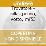Trovatore - callas,penno, votto, mi'53 cd musicale di Giuseppe Verdi