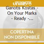 Ganotis Kostas - On Your Marks - Ready - Cease Fire Cd& (2 Cd) cd musicale di Ganotis Kostas