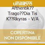 Afthentik?? Trago??Dia Tis K??Rkyras - V/A cd
