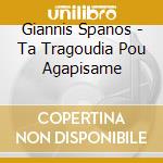 Giannis Spanos - Ta Tragoudia Pou Agapisame cd musicale di Giannis Spanos