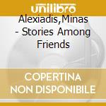 Alexiadis,Minas - Stories Among Friends cd musicale di Alexiadis,Minas