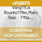 Vang??Lis Bounto??Nis,Maro Razi - ??Na Trago??Di Gia Ton cd