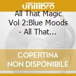 All That Magic Vol 2:Blue Moods - All That Magic Vol.2:Blue Moods cd musicale di Terminal Video