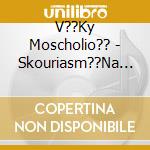 V??Ky Moscholio?? - Skouriasm??Na Che??Lia cd