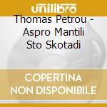 Thomas Petrou - Aspro Mantili Sto Skotadi cd
