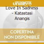 Love In Sadness - Katastasi Anangis cd musicale di Love In Sadness