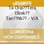 Ta Orai??Tera Ellinik?? Tan??Nk?? - V/A cd