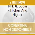 Milk & Sugar - Higher And Higher cd musicale di Milk & Sugar