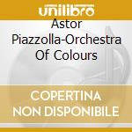 Astor Piazzolla-Orchestra Of Colours cd