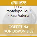 Lena Papadopoulou? - Kati Aateria cd