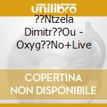 ??Ntzela Dimitr??Ou - Oxyg??No+Live cd