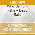Who Da Funk - Shiny Disco Balls cd musicale di Who Da Funk