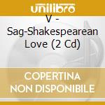 V - Sag-Shakespearean Love (2 Cd) cd