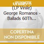 (LP Vinile) George Romanos - Ballads 60Th Anniversary Edition vinile