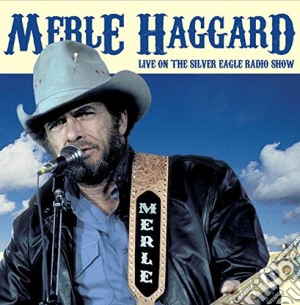 Merle Haggard - Live On The Silver Eagle Radio Show cd musicale di Merle Haggard