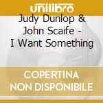 Judy Dunlop & John Scaife - I Want Something cd