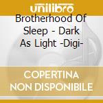 Brotherhood Of Sleep - Dark As Light -Digi- cd musicale di Brotherhood Of Sleep