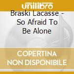 Braski Lacasse - So Afraid To Be Alone cd