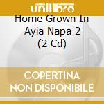 Home Grown In Ayia Napa 2 (2 Cd) cd