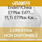 Endel??Cheia - E??Nai Ed??... ??,Ti E??Nai Kai Pio P??R cd