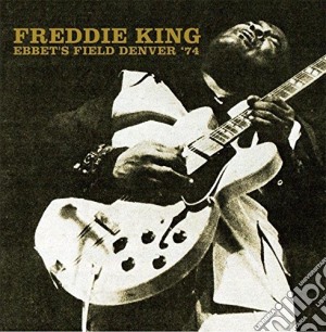 Freddie King - Ebbet'S Field Denver '74 (2 Cd) cd musicale di Freddie King