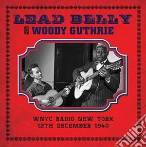 Lead Belly & Woody Guthrie - Wnyc Radio New York 12 December 1940 cd musicale di Leadbelly & woody gu