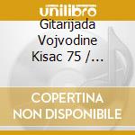 Gitarijada Vojvodine Kisac 75 / Various cd musicale