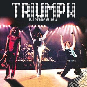 Triumph - Tear The Roof Off Live In '81 cd musicale di Triumph