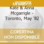 Kate & Anna Mcgarrigle - Toronto, May '82 cd