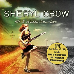 Sheryl Crow - All I Wanna Do... Live cd musicale di Sheryl Crow