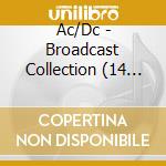 Ac/Dc - Broadcast Collection (14 Cd) cd musicale di Ac/Dc