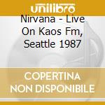 Nirvana - Live On Kaos Fm, Seattle 1987 cd musicale di Nirvana