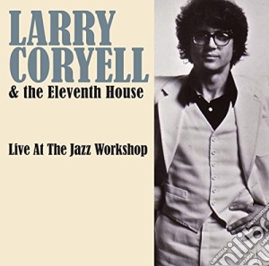 Larry Coryell & The Eleventh House - Live At The Jazz Workshop cd musicale di Larry Coryell & The Eleventh House