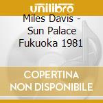 Miles Davis - Sun Palace Fukuoka 1981 cd musicale di Miles Davis