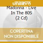 Madonna - Live In The 80S (2 Cd) cd musicale di Madonna