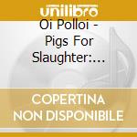 Oi Polloi - Pigs For Slaughter: Best Of cd musicale di Oi Polloi
