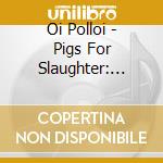 Oi Polloi - Pigs For Slaughter: Best Of cd