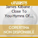 James Kilbane - Close To You-Hymns Of Praise cd musicale di James Kilbane