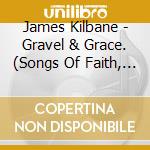 James Kilbane - Gravel & Grace. (Songs Of Faith, Life & Hope) cd musicale di James Kilbane