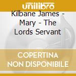 Kilbane James - Mary - The Lords Servant cd musicale di Kilbane James