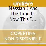 Messiah J And The Expert - Now This I Have To Hear cd