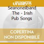 Seanoneilband The - Irish Pub Songs cd musicale di Seanoneilband The