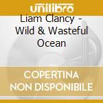 Liam Clancy - Wild & Wasteful Ocean cd