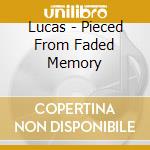 Lucas - Pieced From Faded Memory cd musicale di Lucas
