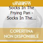 Socks In The Frying Pan - Socks In The Frying Pan cd musicale di Socks In The Frying Pan