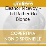 Eleanor Mcevoy - I'd Rather Go Blonde cd musicale di Eleanor Mcevoy